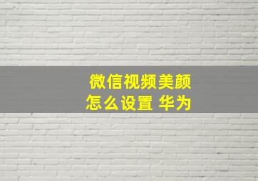 微信视频美颜怎么设置 华为